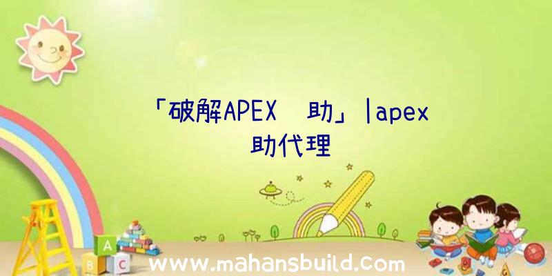 「破解APEX辅助」|apex辅助代理